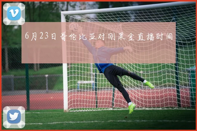 6月23日哥伦比亚对刚果金直播时间