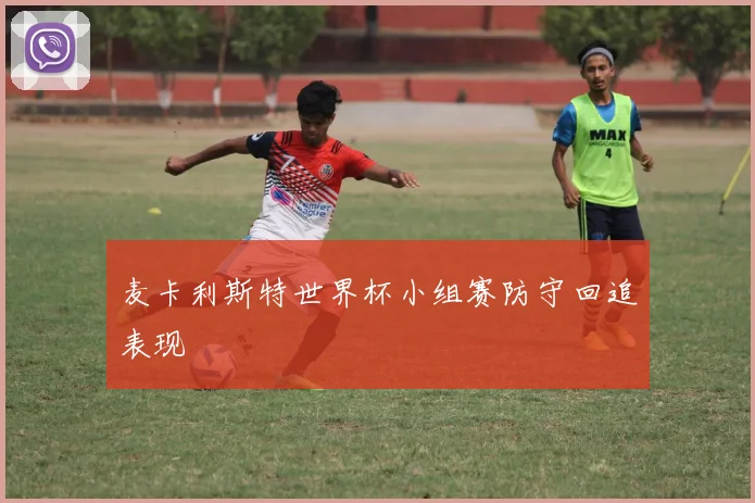 麦卡利斯特世界杯小组赛防守回追表现