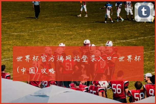 世界杯官方端网站登录入口-世界杯(中国)攻略