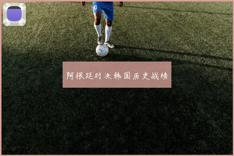 阿根廷对决韩国历史战绩