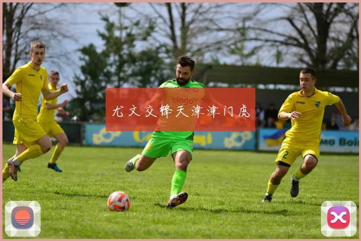 尤文交锋天津津门虎