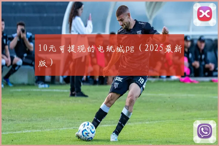 10元可提现的电玩城pg（2025最新版）