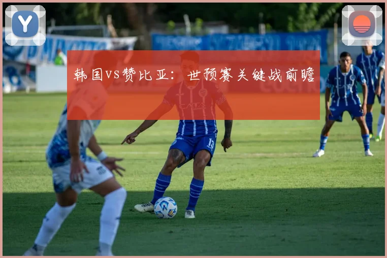 韩国vs赞比亚：世预赛关键战前瞻