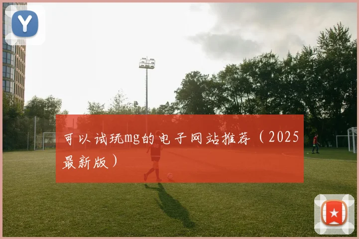 可以试玩mg的电子网站推荐（2025最新版）