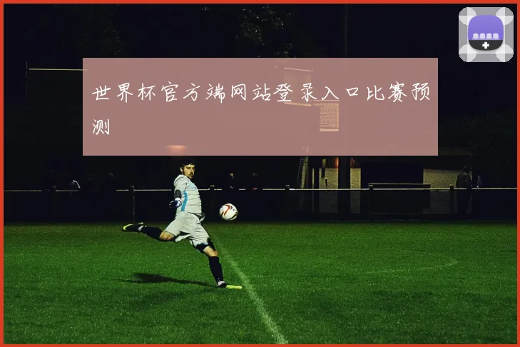 世界杯官方端网站登录入口比赛预测