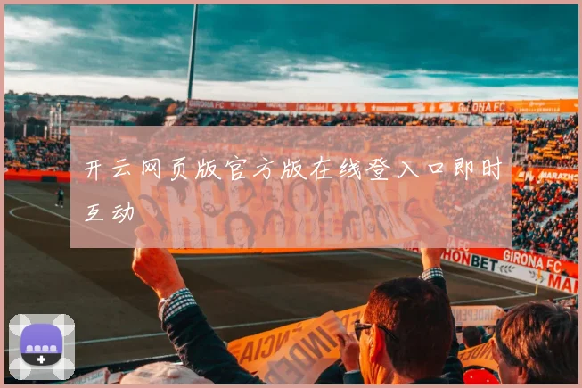 开云网页版官方版在线登入口即时互动