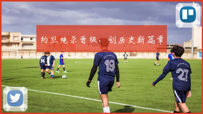约旦绝杀晋级，创历史新篇章