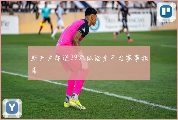 新开户即送39元体验金平台赛事指南