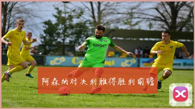 阿森纳对决利雅得胜利前瞻