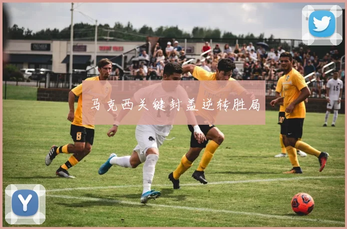 马克西关键封盖逆转胜局