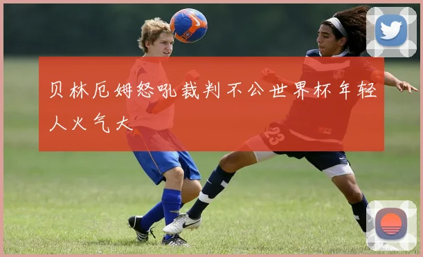贝林厄姆怒吼裁判不公世界杯年轻人火气大