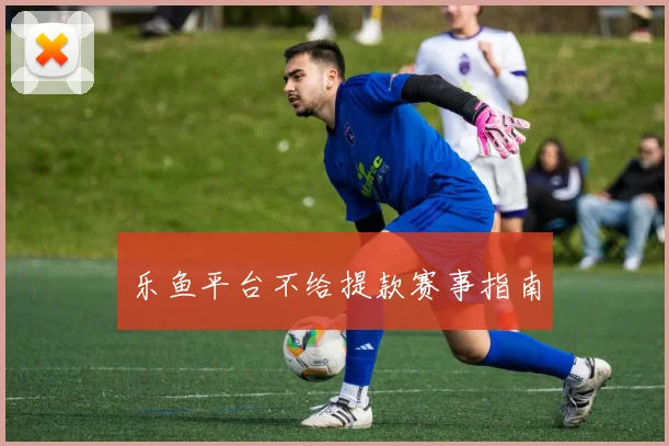 乐鱼平台不给提款赛事指南