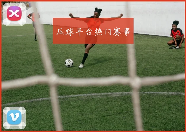 压球平台热门赛事
