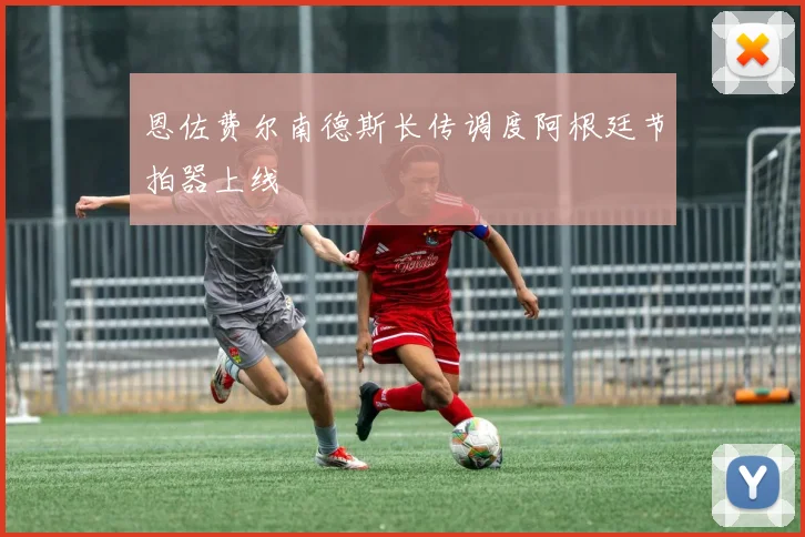 恩佐费尔南德斯长传调度阿根廷节拍器上线