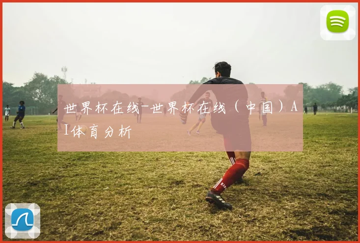 世界杯在线-世界杯在线（中国）AI体育分析