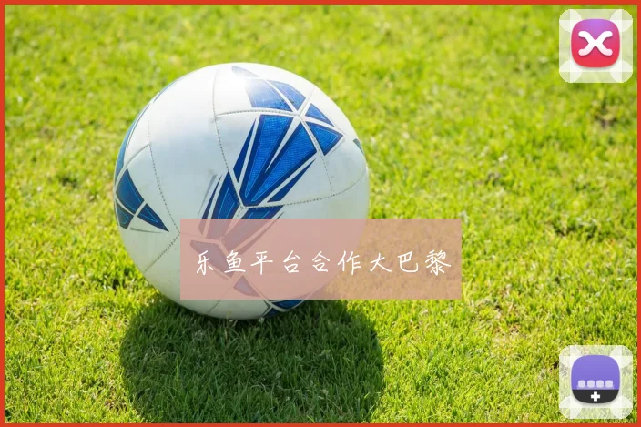 乐鱼平台合作大巴黎