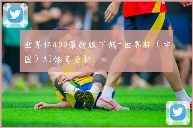 世界杯app最新版下载-世界杯（中国）AI体育分析