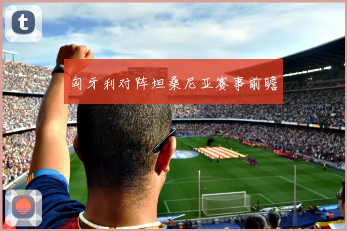匈牙利对阵坦桑尼亚赛事前瞻