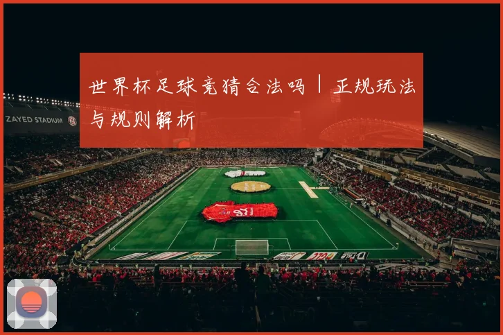 世界杯足球竞猜合法吗｜正规玩法与规则解析