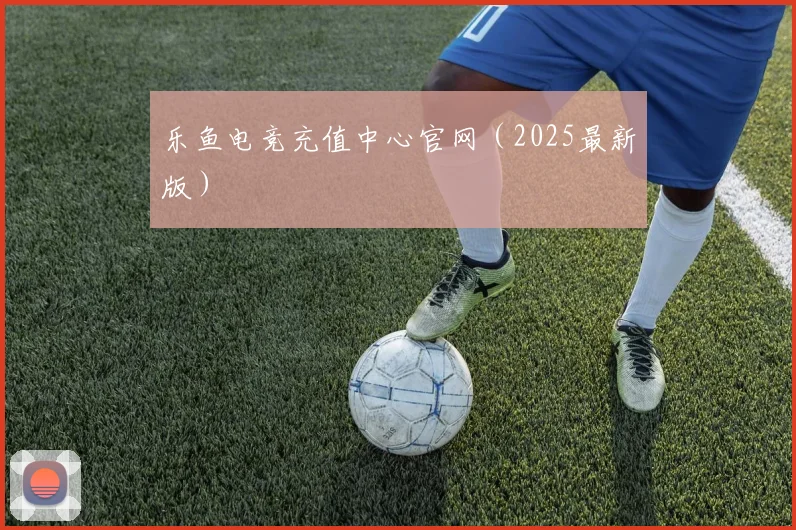 乐鱼电竞充值中心官网（2025最新版）