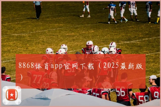 8868体育app官网下载（2025最新版）