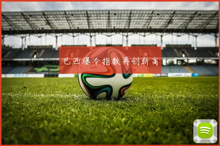 巴西爆冷指数再创新高