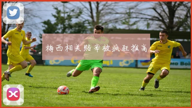 梅西相关赔率被疯狂推高