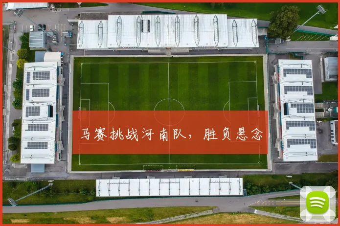 马赛挑战河南队，胜负悬念