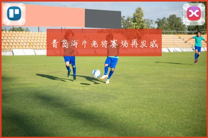 青岛海牛老将赛场再发威