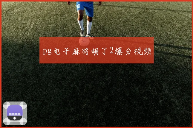 pg电子麻将胡了2爆分视频