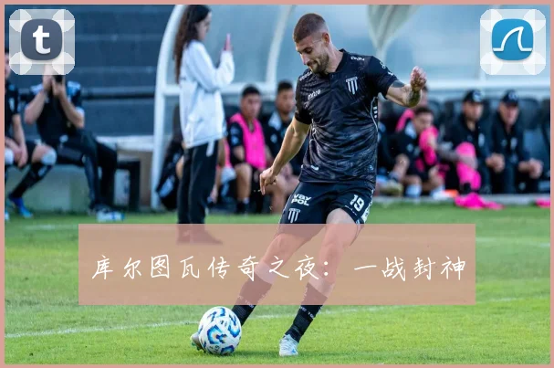 库尔图瓦传奇之夜：一战封神