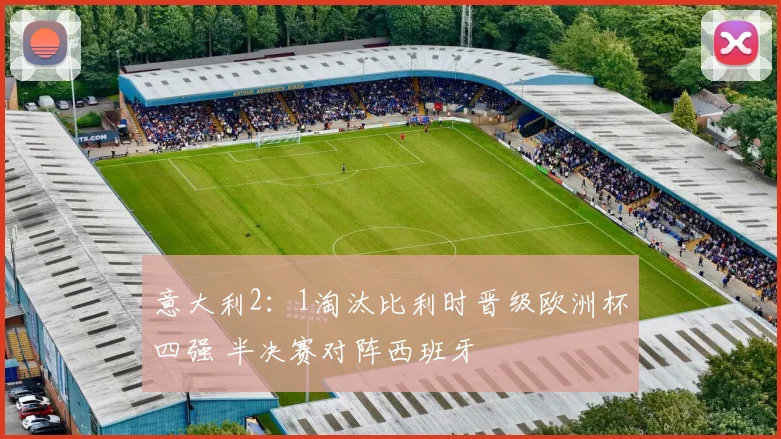 意大利2：1淘汰比利时晋级欧洲杯四强 半决赛对阵西班牙