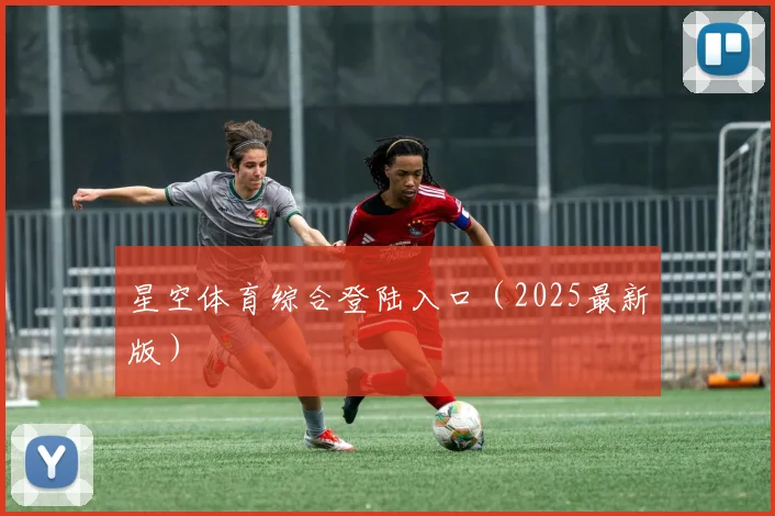 星空体育综合登陆入口（2025最新版）