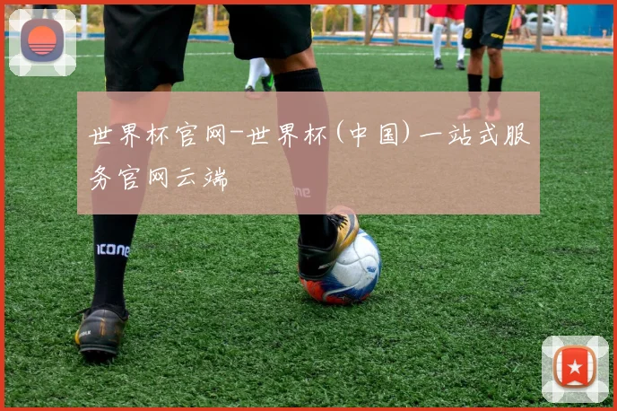 世界杯官网-世界杯(中国)一站式服务官网云端
