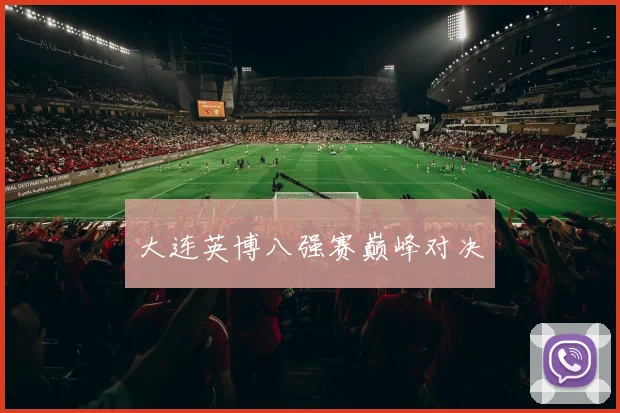 大连英博八强赛巅峰对决