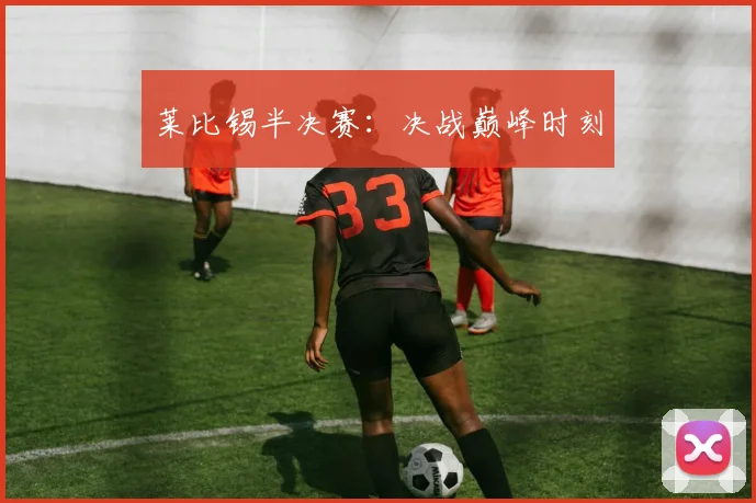 莱比锡半决赛：决战巅峰时刻