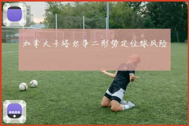 加拿大卡塔尔争二形势定位球风险