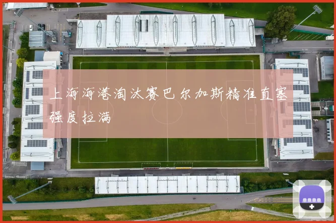 上海海港淘汰赛巴尔加斯精准直塞强度拉满