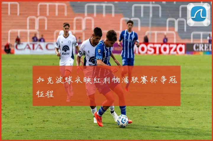 加克波球衣映红利物浦联赛杯争冠征程