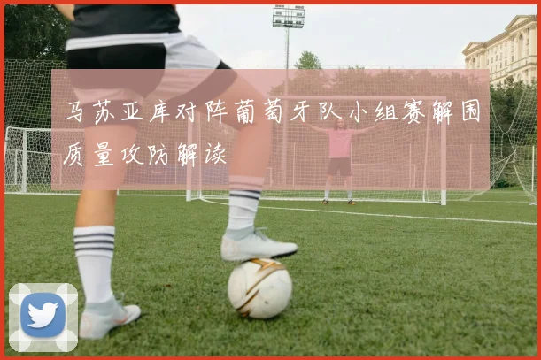 马苏亚库对阵葡萄牙队小组赛解围质量攻防解读