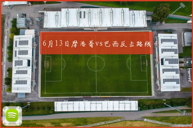 6月13日摩洛哥vs巴西反击路线