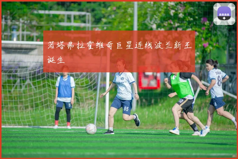 若塔弗拉霍维奇巨星连线波兰新王诞生