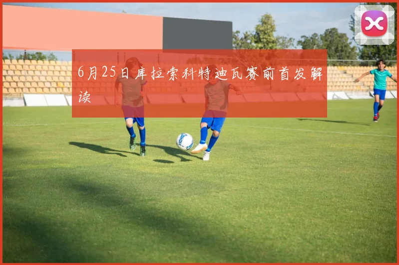 6月25日库拉索科特迪瓦赛前首发解读