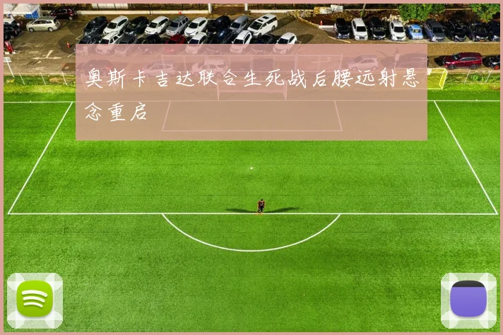 奥斯卡吉达联合生死战后腰远射悬念重启
