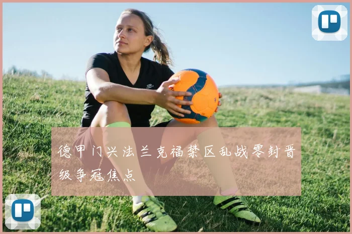 德甲门兴法兰克福禁区乱战零封晋级争冠焦点