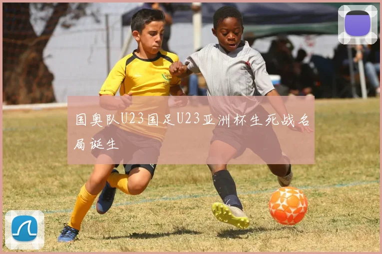 国奥队U23国足U23亚洲杯生死战名局诞生