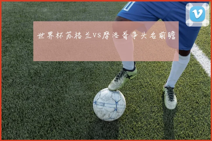 世界杯苏格兰vs摩洛哥争头名前瞻