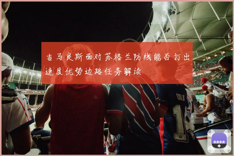 吉马良斯面对苏格兰防线能否打出速度优势边路任务解读