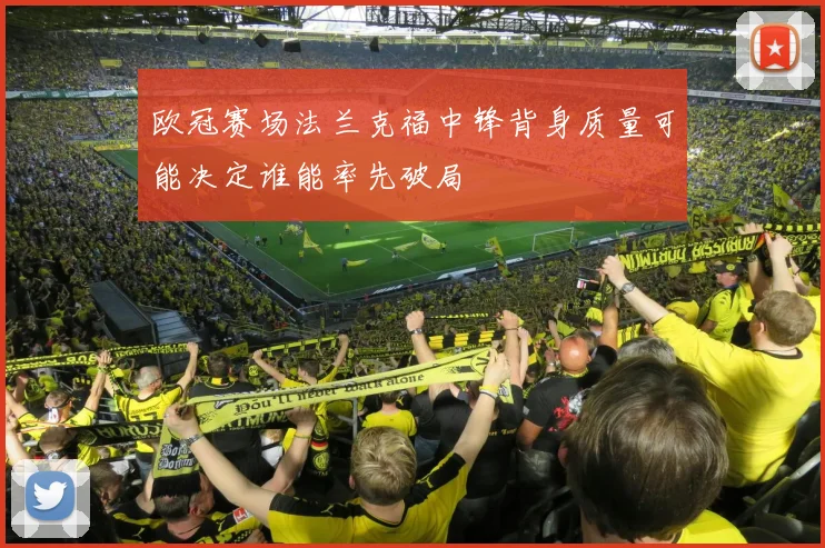 欧冠赛场法兰克福中锋背身质量可能决定谁能率先破局