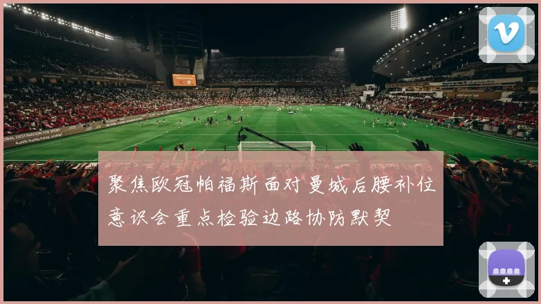 聚焦欧冠帕福斯面对曼城后腰补位意识会重点检验边路协防默契